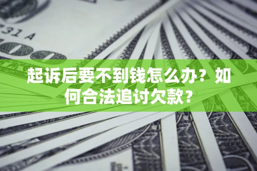 济南起诉后要不到钱怎么办？如何合法追讨欠款？