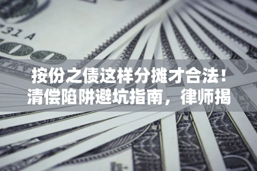 济南按份之债这样分摊才合法！清偿陷阱避坑指南，律师揭秘关键条款