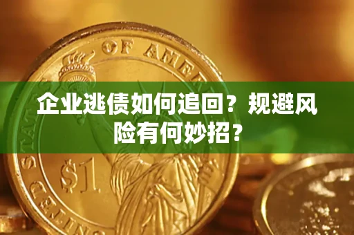 济南企业逃债如何追回？规避风险有何妙招？