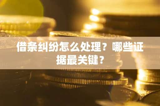 济南借条纠纷怎么处理？哪些证据最关键？