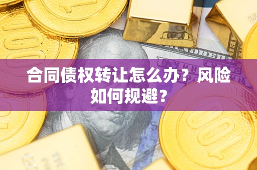 济南合同债权转让怎么办？风险如何规避？