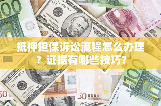 济南抵押担保诉讼流程怎么办理？证据有哪些技巧？