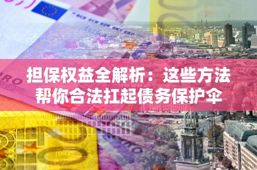 济南担保权益全解析：这些方法帮你合法扛起债务保护伞