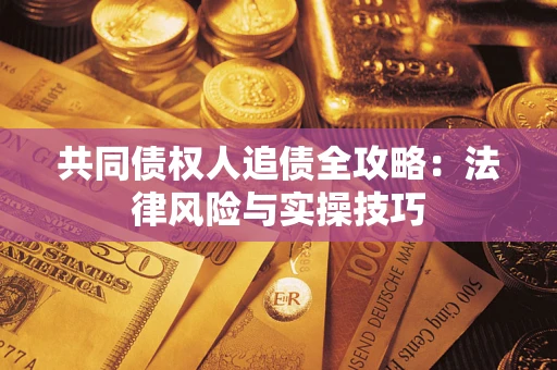 济南共同债权人追债全攻略：法律风险与实操技巧