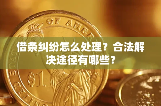 济南借条纠纷怎么处理？合法解决途径有哪些？