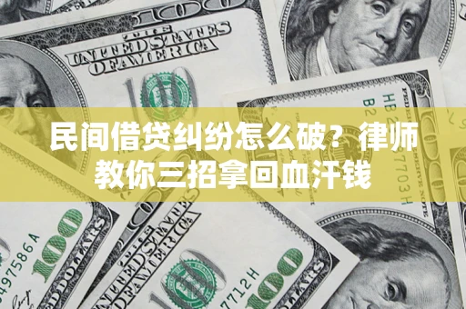 济南民间借贷纠纷怎么破？律师教你三招拿回血汗钱