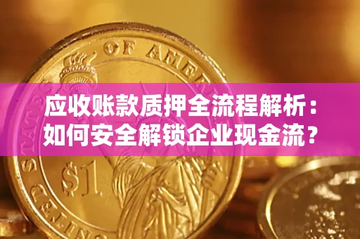 济南应收账款质押全流程解析：如何安全解锁企业现金流？