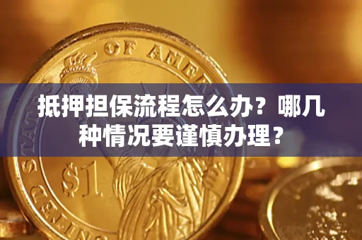 济南抵押担保流程怎么办？哪几种情况要谨慎办理？