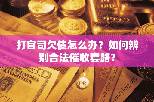 济南打官司欠债怎么办？如何辨别合法催收套路？