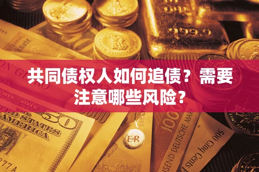 济南共同债权人如何追债？需要注意哪些风险？