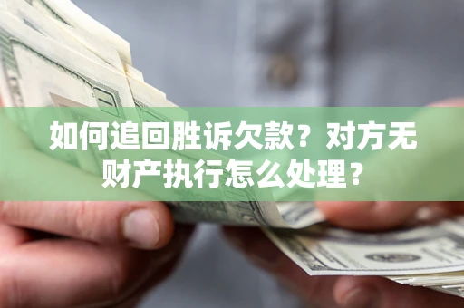 济南如何追回胜诉欠款？对方无财产执行怎么处理？