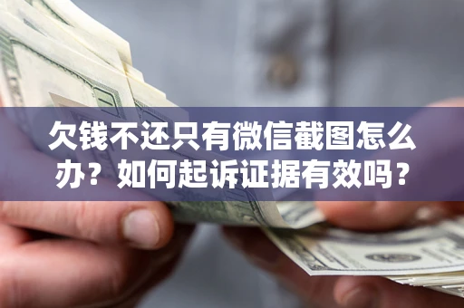 济南欠钱不还只有微信截图怎么办？如何起诉证据有效吗？