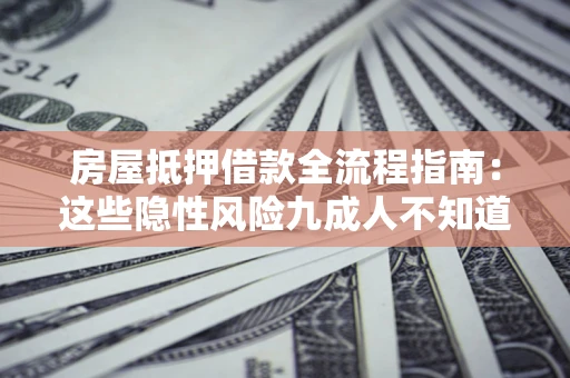 济南房屋抵押借款全流程指南：这些隐性风险九成人不知道