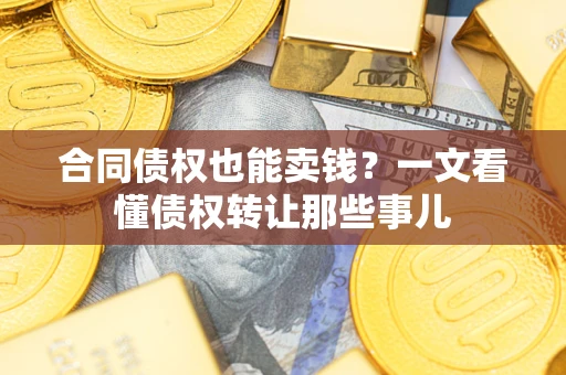济南合同债权也能卖钱？一文看懂债权转让那些事儿