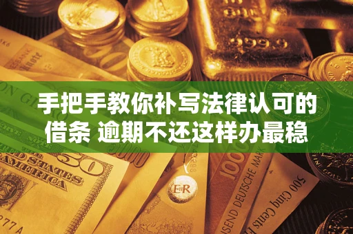 济南手把手教你补写法律认可的借条 逾期不还这样办最稳妥