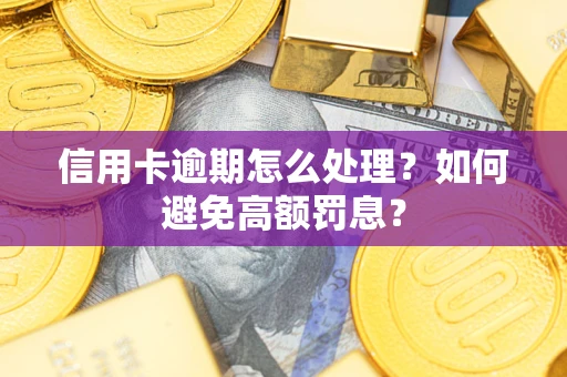 济南信用卡逾期怎么处理？如何避免高额罚息？