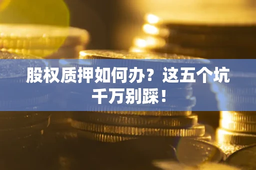 济南股权质押如何办？这五个坑千万别踩！