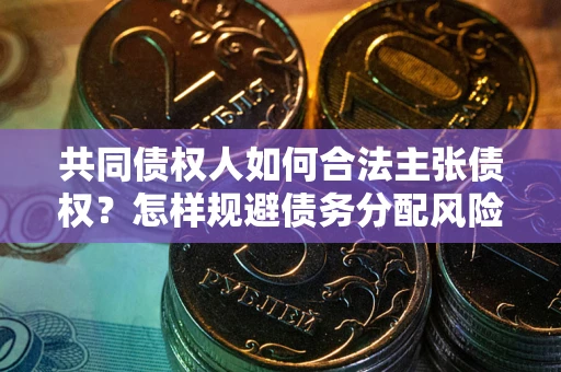 济南共同债权人如何合法主张债权？怎样规避债务分配风险？