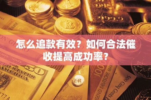 济南怎么追款有效？如何合法催收提高成功率？