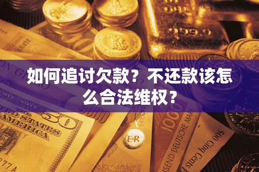 济南如何追讨欠款？不还款该怎么合法维权？