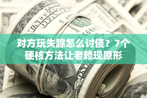 济南对方玩失踪怎么讨债？7个硬核方法让老赖现原形