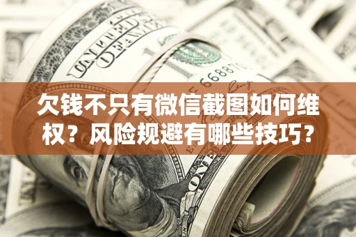 济南欠钱不只有微信截图如何维权？风险规避有哪些技巧？