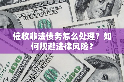济南催收非法债务怎么处理？如何规避法律风险？