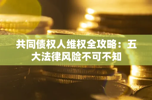 济南共同债权人维权全攻略：五大法律风险不可不知