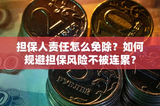 济南担保人责任怎么免除？如何规避担保风险不被连累？