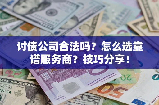济南讨债公司合法吗？怎么选靠谱服务商？技巧分享！