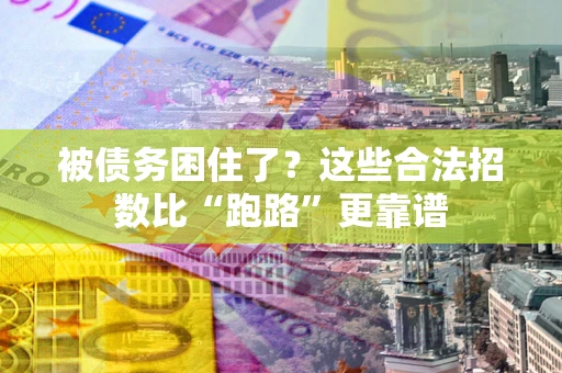 济南被债务困住了？这些合法招数比“跑路”更靠谱