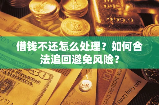 济南借钱不还怎么处理？如何合法追回避免风险？