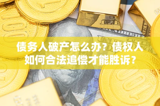 济南债务人破产怎么办？债权人如何合法追偿才能胜诉？