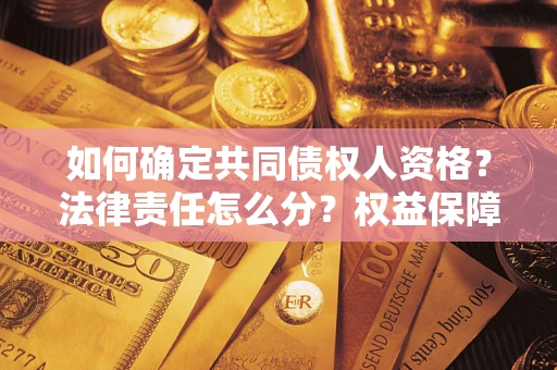 济南如何确定共同债权人资格？法律责任怎么分？权益保障技巧揭秘！