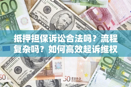 济南抵押担保诉讼合法吗？流程复杂吗？如何高效起诉维权？