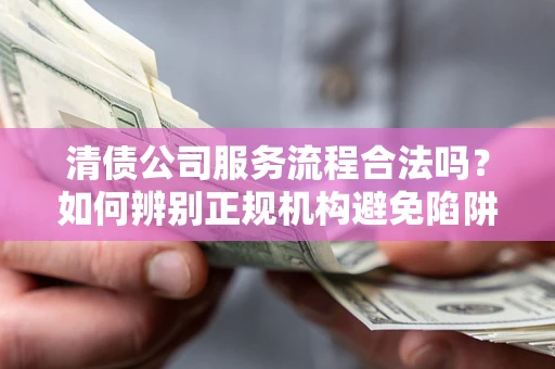 济南清债公司服务流程合法吗？如何辨别正规机构避免陷阱？