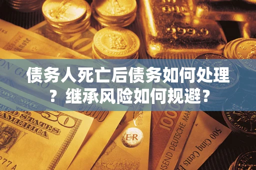 济南债务人死亡后债务如何处理？继承风险如何规避？