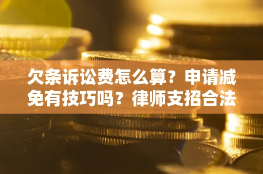 济南欠条诉讼费怎么算？申请减免有技巧吗？律师支招合法省钱