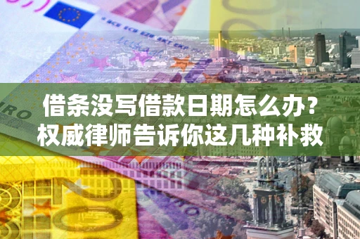 济南借条没写借款日期怎么办？权威律师告诉你这几种补救方法！