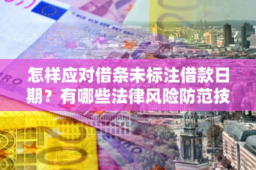 济南怎样应对借条未标注借款日期？有哪些法律风险防范技巧？
