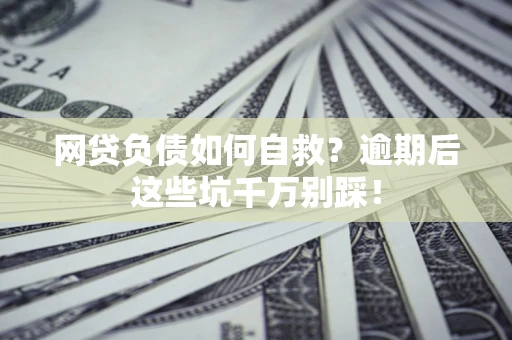 济南网贷负债如何自救？逾期后这些坑千万别踩！