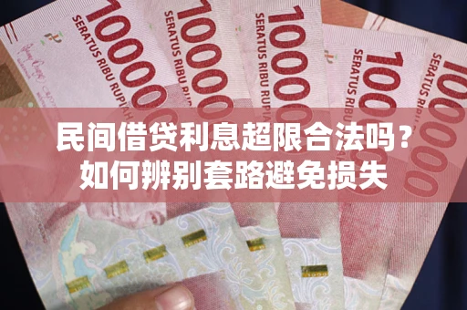 济南民间借贷利息超限合法吗？如何辨别套路避免损失