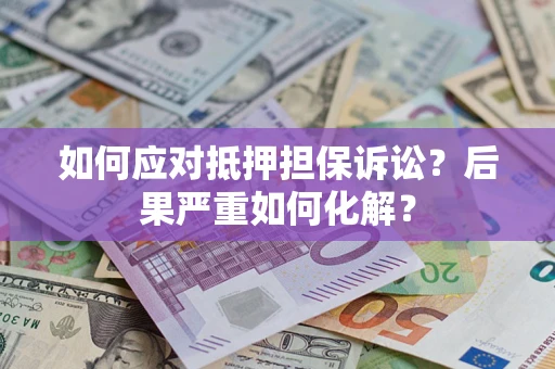 济南如何应对抵押担保诉讼？后果严重如何化解？