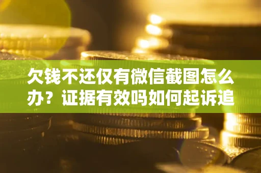 济南欠钱不还仅有微信截图怎么办？证据有效吗如何起诉追回欠款？