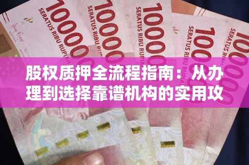 济南股权质押全流程指南：从办理到选择靠谱机构的实用攻略