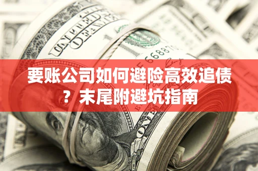 济南要账公司如何避险高效追债？末尾附避坑指南