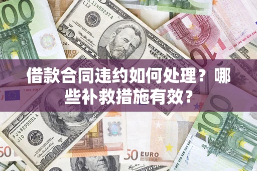 济南借款合同违约如何处理？哪些补救措施有效？