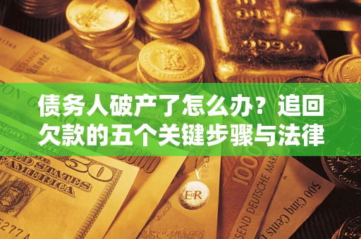 济南债务人破产了怎么办？追回欠款的五个关键步骤与法律策略