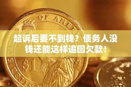 济南起诉后要不到钱？债务人没钱还能这样追回欠款！