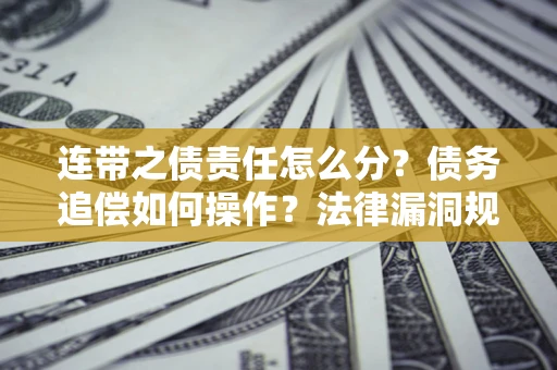 济南连带之债责任怎么分？债务追偿如何操作？法律漏洞规避指南